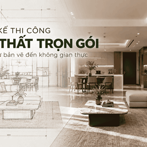 Thiết kế thi công nội thất trọn gói: Từ bản vẽ đến không gian thực