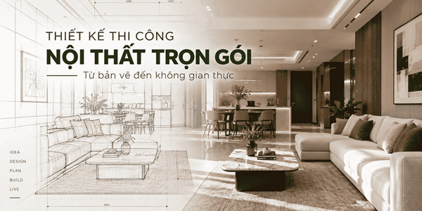 Thiết kế thi công nội thất trọn gói: Từ bản vẽ đến không gian thực